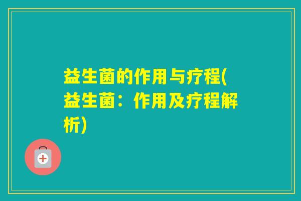 益生菌的作用与疗程(益生菌:作用及疗程解析) 益生菌的作用与疗程(益生菌:作用及疗程解析)