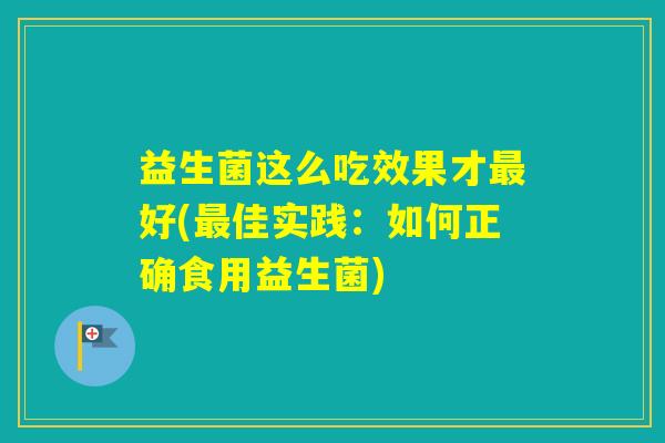 益生菌这么吃效果才好(佳实践:如何正确食用益生菌) 益生菌这么吃效果才好(佳实践:如何正确食用益生菌)