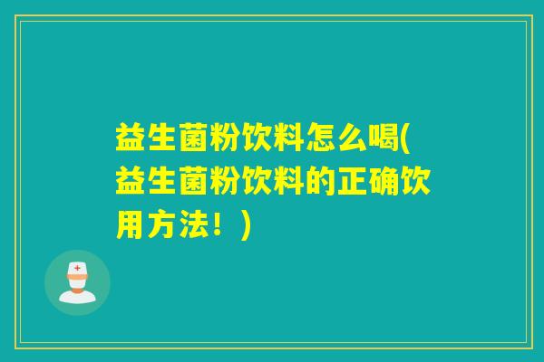 益生菌粉饮料怎么喝(益生菌粉饮料的正确饮用方法！)