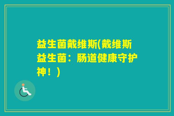 益生菌戴维斯(戴维斯益生菌：肠道健康守护神！)