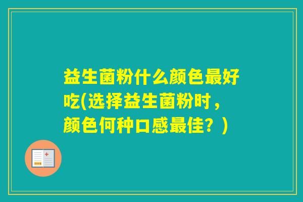 益生菌粉什么颜色好吃(选择益生菌粉时，颜色何种口感佳？)