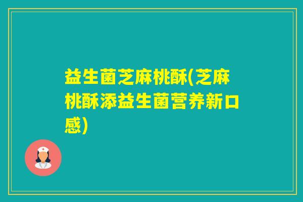 益生菌芝麻桃酥(芝麻桃酥添益生菌营养新口感)
