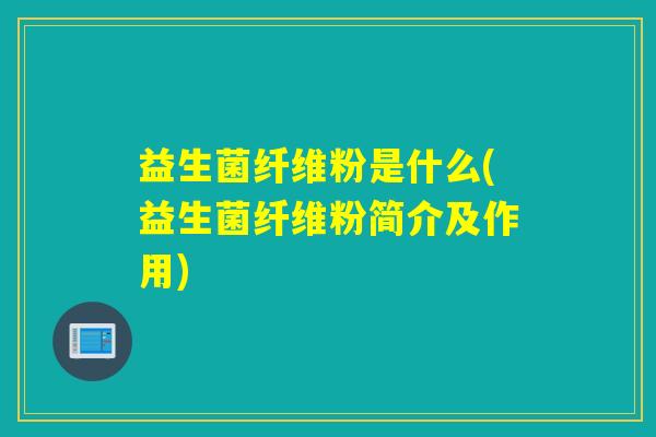 益生菌纤维粉是什么(益生菌纤维粉简介及作用)