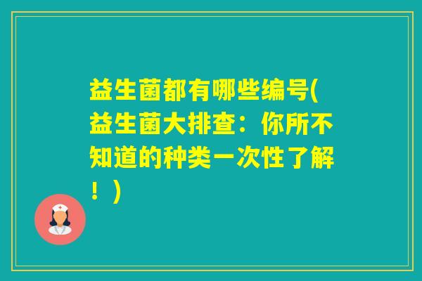 益生菌都有哪些编号(益生菌大排查：你所不知道的种类一次性了解！)