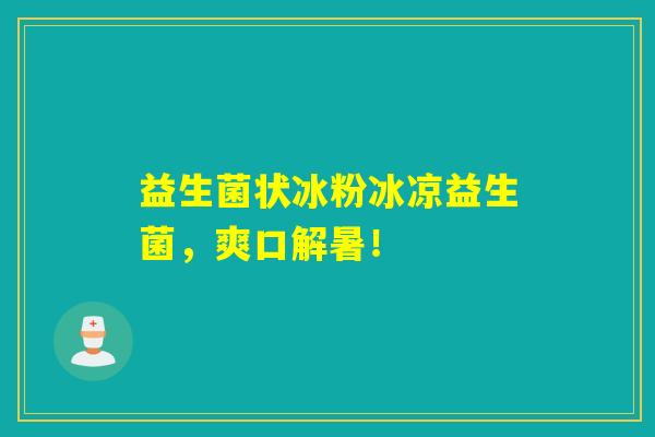 益生菌状冰粉冰凉益生菌，爽口解暑！