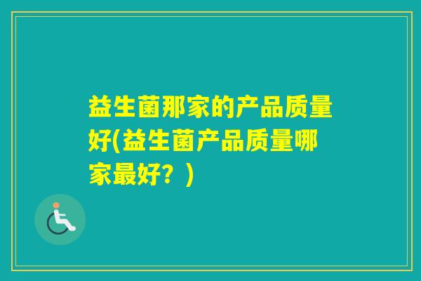 益生菌那家的产品质量好(益生菌产品质量哪家好？)