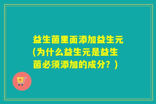 益生菌里面添加益生元(为什么益生元是益生菌必须添加的成分？)
