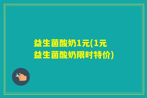 益生菌酸奶1元(1元益生菌酸奶限时特价)
