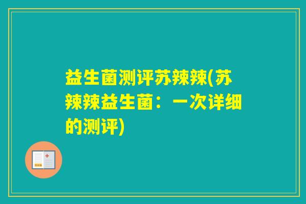 益生菌测评苏辣辣(苏辣辣益生菌：一次详细的测评)