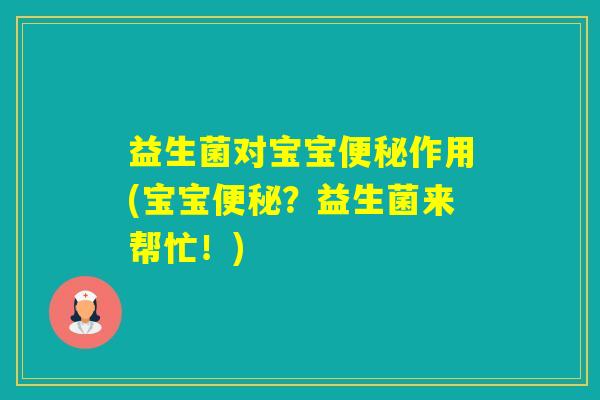 益生菌对宝宝作用(宝宝？益生菌来帮忙！)