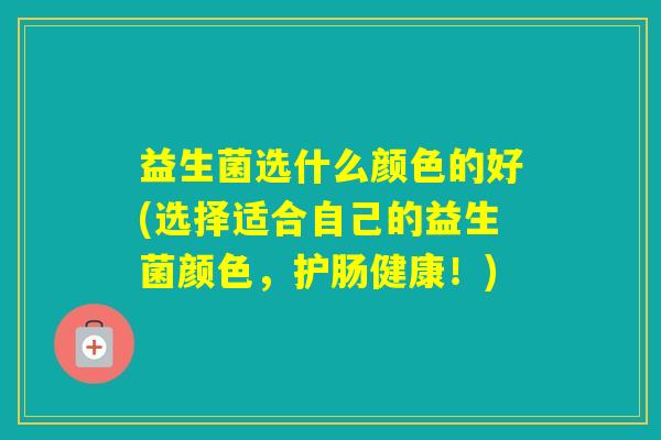益生菌选什么颜色的好(选择适合自己的益生菌颜色，护肠健康！)