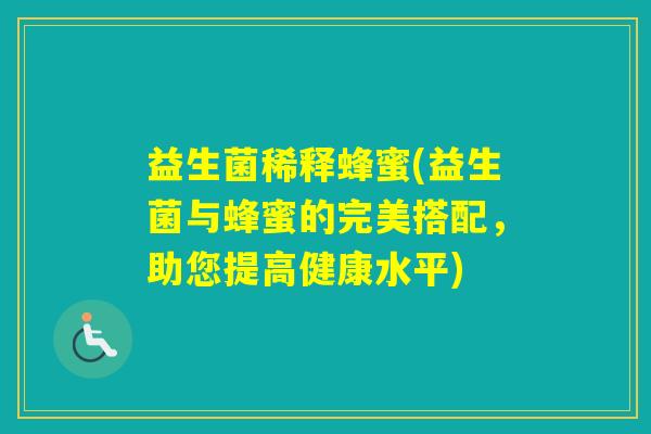 益生菌稀释蜂蜜(益生菌与蜂蜜的完美搭配,助您提高健康水平) 益生菌稀释蜂蜜(益生菌与蜂蜜的完美搭配,助您提高健康水平)