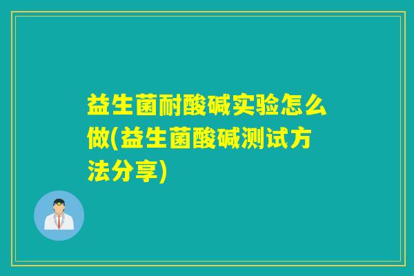 益生菌耐酸碱实验怎么做(益生菌酸碱测试方法分享)
