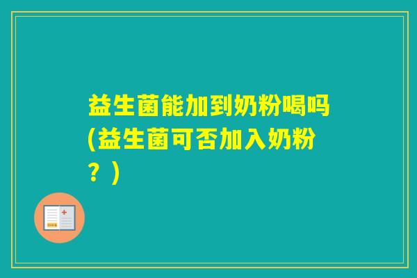 益生菌能加到奶粉喝吗(益生菌可否加入奶粉？)