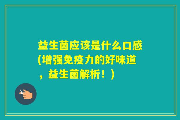 益生菌应该是什么口感(增强力的好味道，益生菌解析！)