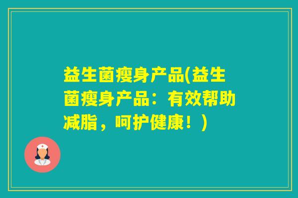 益生菌瘦身产品(益生菌瘦身产品：有效帮助减脂，呵护健康！)