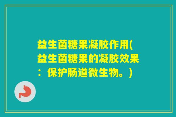 益生菌糖果凝胶作用(益生菌糖果的凝胶效果：保护肠道微生物。)