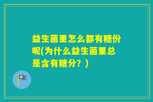 益生菌里怎么都有糖份呢(为什么益生菌里总是含有糖分？)