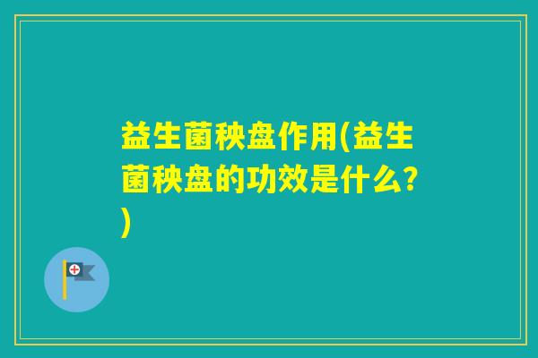 益生菌秧盘作用(益生菌秧盘的功效是什么？)