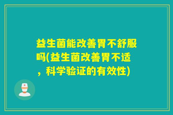 益生菌能改善胃不舒服吗(益生菌改善胃不适，科学验证的有效性)