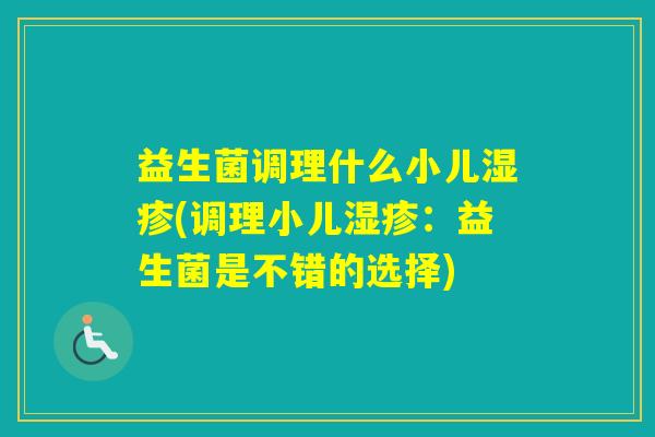 益生菌调理什么小儿(调理小儿：益生菌是不错的选择)