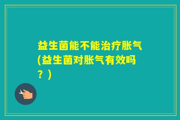 益生菌能不能(益生菌对有效吗？)