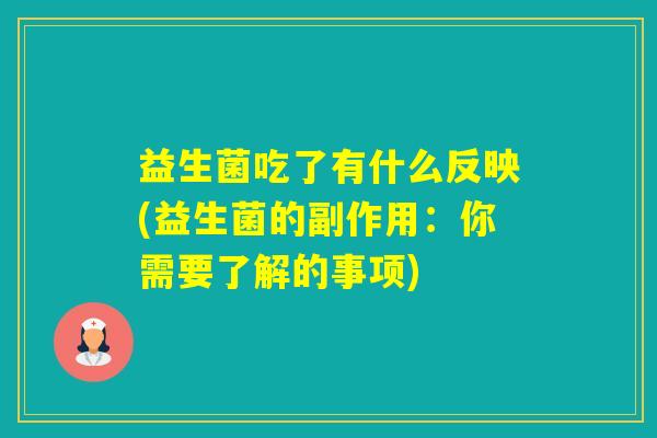 益生菌吃了有什么反映(益生菌的副作用:你需要了解的事项) 益生菌吃了有什么反映(益生菌的副作用:你需要了解的事项)