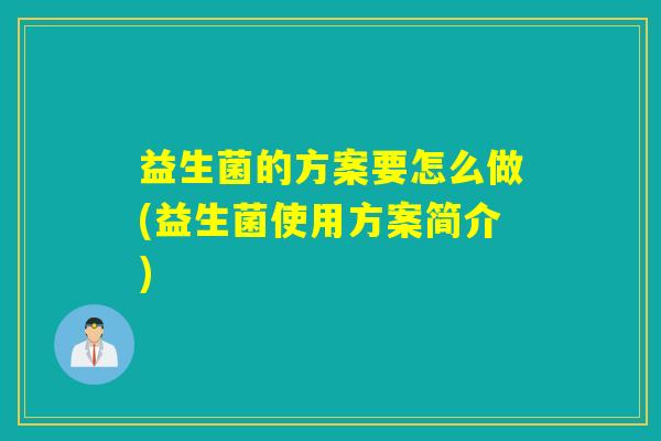 益生菌的方案要怎么做(益生菌使用方案简介)