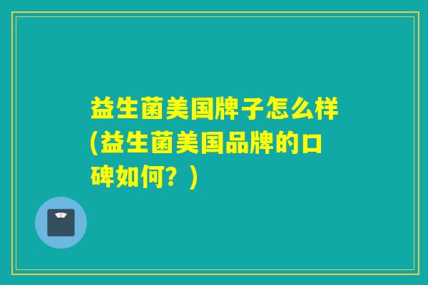 益生菌美国牌子怎么样(益生菌美国品牌的口碑如何？)