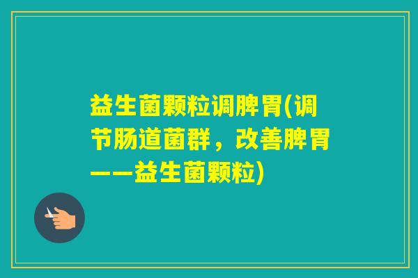 益生菌颗粒调脾胃(调节肠道菌群，改善脾胃——益生菌颗粒)