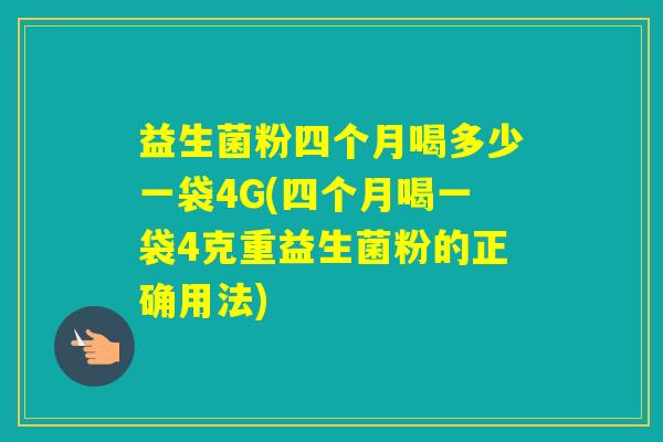 益生菌粉四个月喝多少一袋4G(四个月喝一袋4克重益生菌粉的正确用法) 益生菌粉四个月喝多少一袋4G(四个月喝一袋4克重益生菌粉的正确用法)