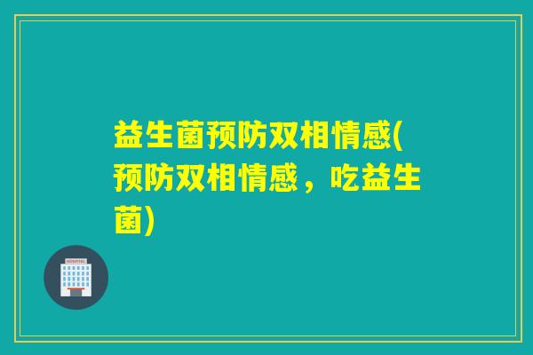 益生菌双相情感(双相情感,吃益生菌) 益生菌双相情感(双相情感,吃益生菌)