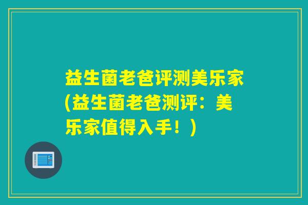 益生菌老爸评测美乐家(益生菌老爸测评：美乐家值得入手！)