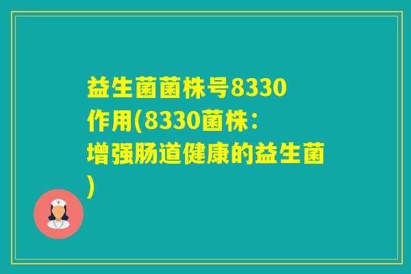 益生菌菌株号8330作用(8330菌株：增强肠道健康的益生菌)