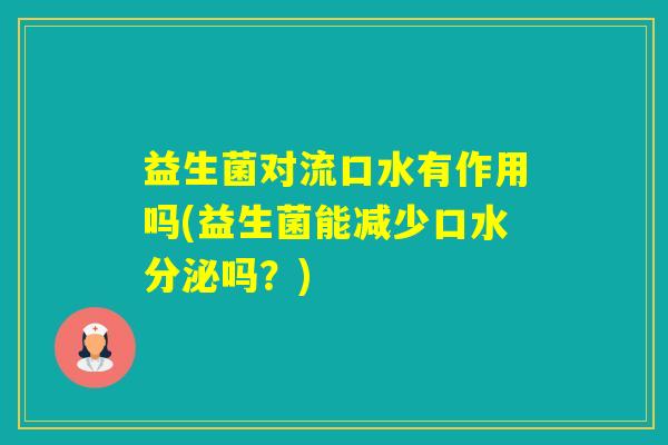 益生菌对流口水有作用吗(益生菌能减少口水分泌吗？)