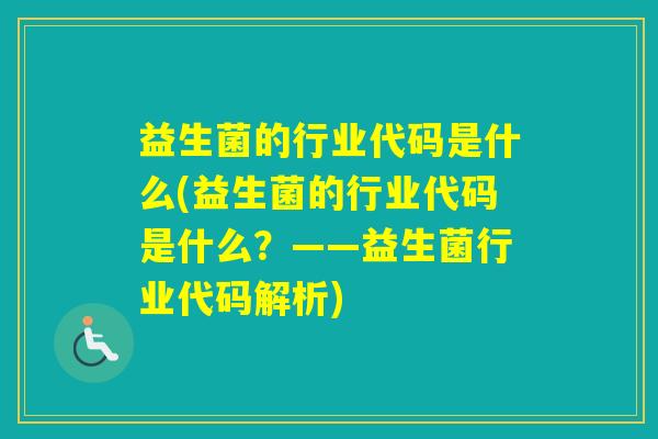 益生菌的行业代码是什么(益生菌的行业代码是什么？——益生菌行业代码解析)