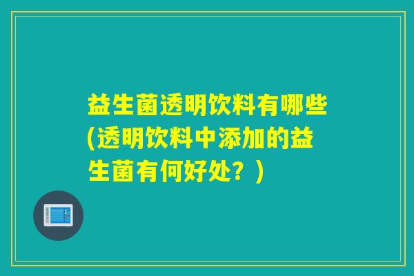 益生菌透明饮料有哪些(透明饮料中添加的益生菌有何好处？)