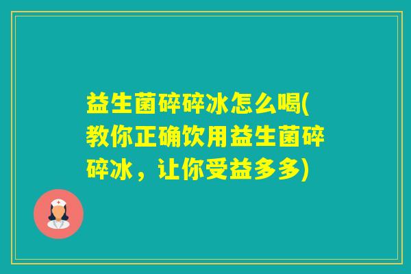 益生菌碎碎冰怎么喝(教你正确饮用益生菌碎碎冰，让你受益多多)