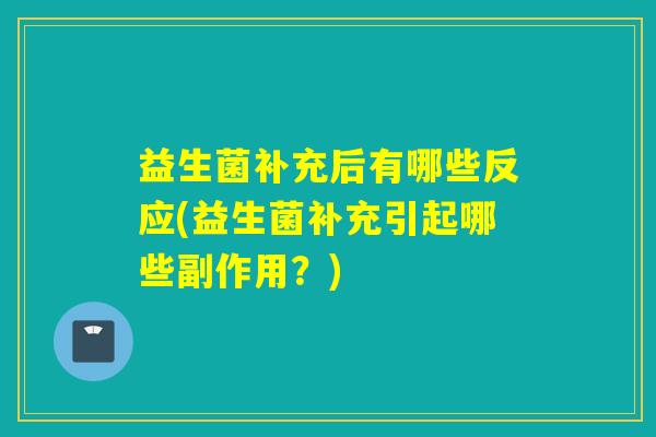 益生菌补充后有哪些反应(益生菌补充引起哪些副作用？)