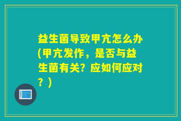 益生菌导致甲亢怎么办(甲亢发作,是否与益生菌有关?应如何应对?) 益生菌导致甲亢怎么办(甲亢发作,是否与益生菌有关?应如何应对?)