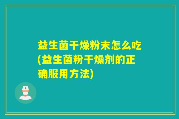 益生菌干燥粉末怎么吃(益生菌粉干燥剂的正确服用方法)