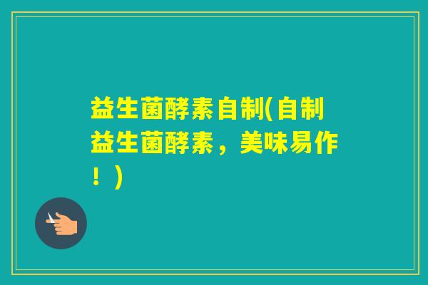 益生菌酵素自制(自制益生菌酵素,美味易作!) 益生菌酵素自制(自制益生菌酵素,美味易作!)