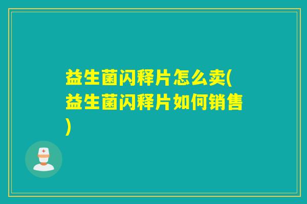 益生菌闪释片怎么卖(益生菌闪释片如何销售)