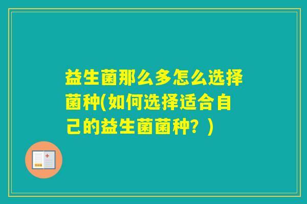 益生菌那么多怎么选择菌种(如何选择适合自己的益生菌菌种？)