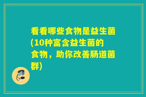 看看哪些食物是益生菌(10种富含益生菌的食物,助你改善肠道菌群) 看看哪些食物是益生菌(10种富含益生菌的食物,助你改善肠道菌群)