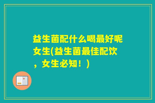 益生菌配什么喝好呢女生(益生菌佳配饮，女生必知！)