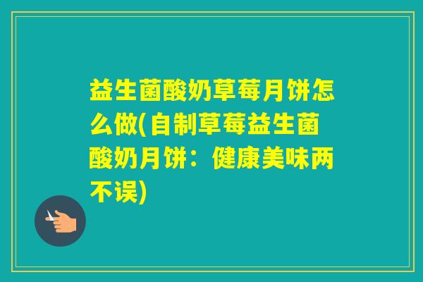 益生菌酸奶草莓月饼怎么做(自制草莓益生菌酸奶月饼：健康美味两不误)