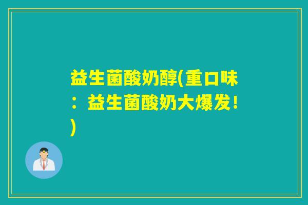 益生菌酸奶醇(重口味:益生菌酸奶大爆发!) 益生菌酸奶醇(重口味:益生菌酸奶大爆发!)