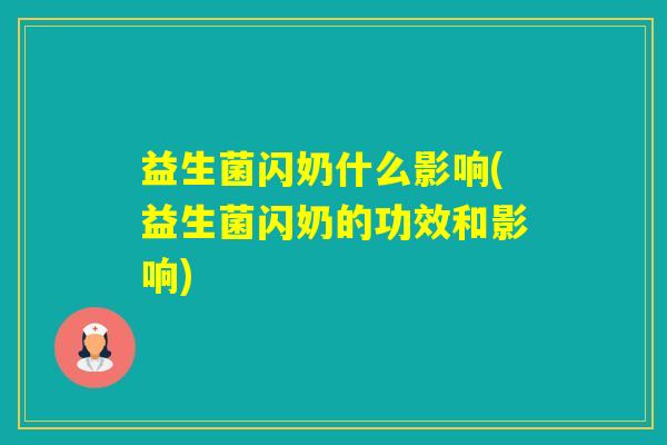 益生菌闪奶什么影响(益生菌闪奶的功效和影响)