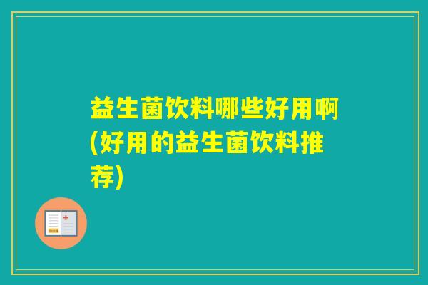 益生菌饮料哪些好用啊(好用的益生菌饮料推荐) 益生菌饮料哪些好用啊(好用的益生菌饮料推荐)
